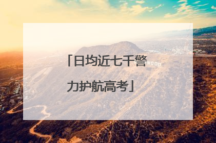 日均近七千警力护航高考