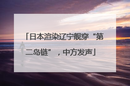 日本渲染辽宁舰穿“第二岛链”，中方发声