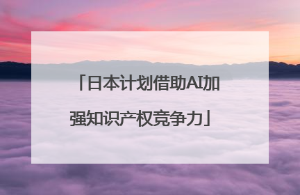 日本计划借助AI加强知识产权竞争力