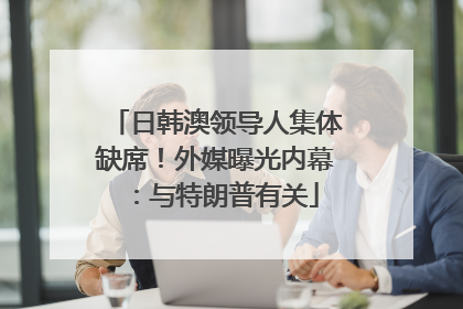 日韩澳领导人集体缺席！外媒曝光内幕：与特朗普有关