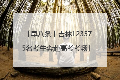 早八条丨吉林123575名考生奔赴高考考场