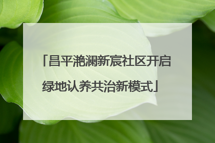 昌平滟澜新宸社区开启绿地认养共治新模式
