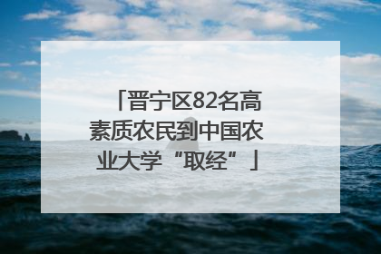 晋宁区82名高素质农民到中国农业大学“取经”