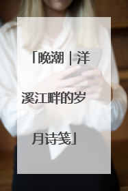 晚潮｜洋溪江畔的岁月诗笺