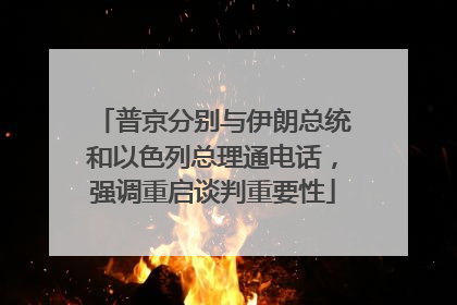 普京分别与伊朗总统和以色列总理通电话，强调重启谈判重要性