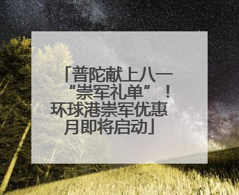 普陀献上八一“崇军礼单”！环球港崇军优惠月即将启动