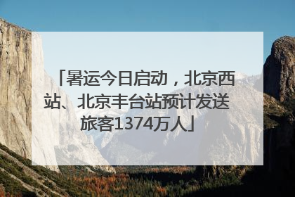 暑运今日启动，北京西站、北京丰台站预计发送旅客1374万人