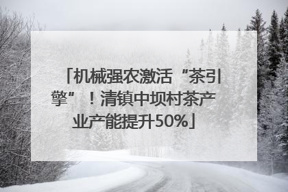 机械强农激活“茶引擎”！清镇中坝村茶产业产能提升50%