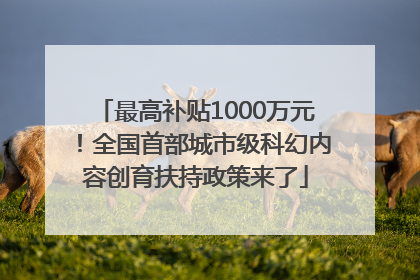 最高补贴1000万元！全国首部城市级科幻内容创育扶持政策来了