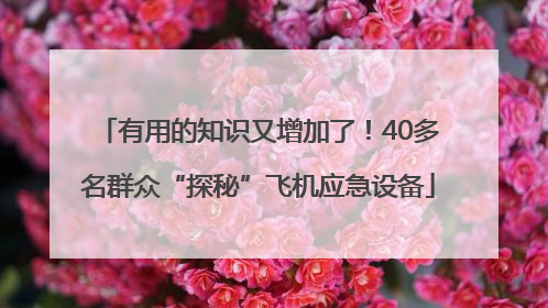 有用的知识又增加了！40多名群众“探秘”飞机应急设备