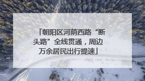 朝阳区河荫西路“断头路”全线贯通，周边万余居民出行提速
