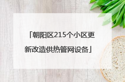 朝阳区215个小区更新改造供热管网设备