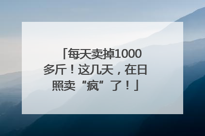 每天卖掉1000多斤！这几天，在日照卖“疯”了！