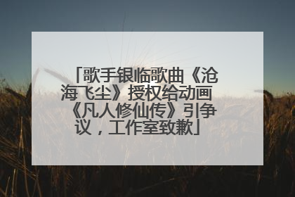 歌手银临歌曲《沧海飞尘》授权给动画《凡人修仙传》引争议，工作室致歉