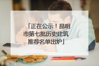 正在公示！昆明市第七批历史建筑推荐名单出炉