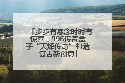 步步有悬念时时有惊喜，996传奇盒子“天烽传奇”打造复古新创意