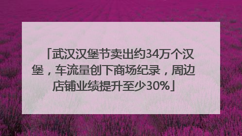 武汉汉堡节卖出约34万个汉堡，车流量创下商场纪录，周边店铺业绩提升至少30%