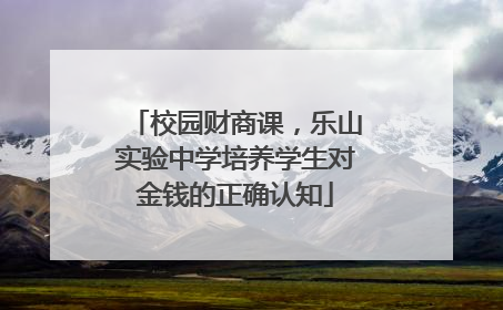 校园财商课，乐山实验中学培养学生对金钱的正确认知