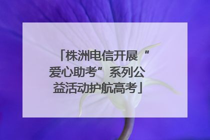 株洲电信开展“爱心助考”系列公益活动护航高考
