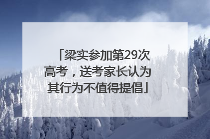 梁实参加第29次高考，送考家长认为其行为不值得提倡