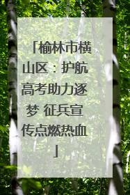 榆林市横山区：护航高考助力逐梦 征兵宣传点燃热血
