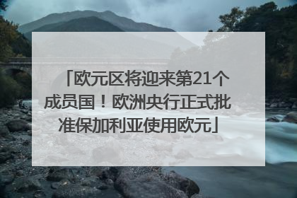 欧元区将迎来第21个成员国！欧洲央行正式批准保加利亚使用欧元