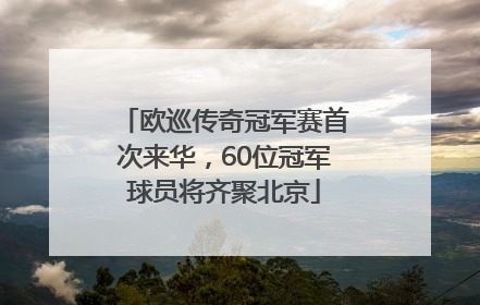 欧巡传奇冠军赛首次来华，60位冠军球员将齐聚北京