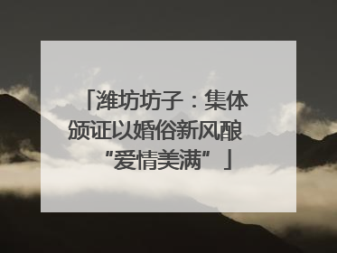 潍坊坊子：集体颁证以婚俗新风酿“爱情美满”
