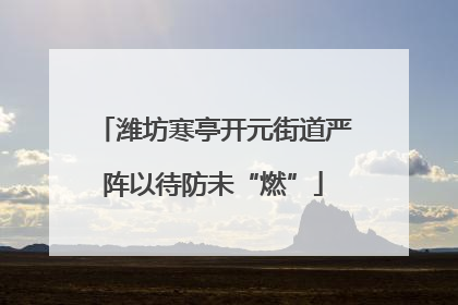 潍坊寒亭开元街道严阵以待防未“燃”
