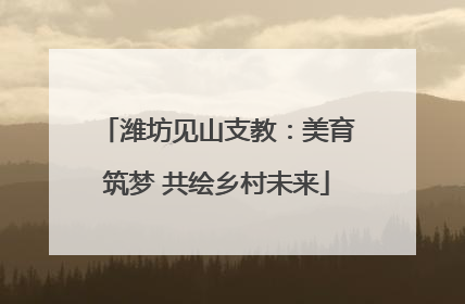 潍坊见山支教：美育筑梦 共绘乡村未来