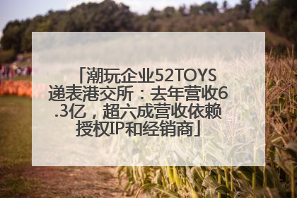 潮玩企业52TOYS递表港交所：去年营收6.3亿，超六成营收依赖授权IP和经销商