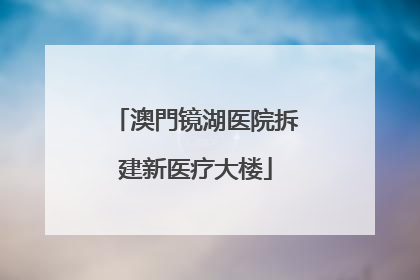 澳門镜湖医院拆建新医疗大楼