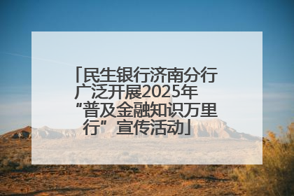 民生银行济南分行广泛开展2025年“普及金融知识万里行”宣传活动