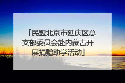 民盟北京市延庆区总支部委员会赴内蒙古开展捐赠助学活动