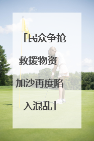 民众争抢救援物资 加沙再度陷入混乱
