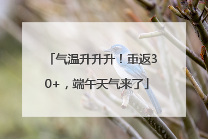 气温升升升！重返30+，端午天气来了