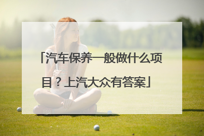 汽车保养一般做什么项目？上汽大众有答案