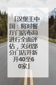 汉堡王中国：将对餐厅门店布局进行全面评估，关闭部分门店并新开40至60家