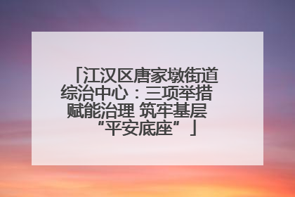 江汉区唐家墩街道综治中心：三项举措赋能治理 筑牢基层“平安底座”