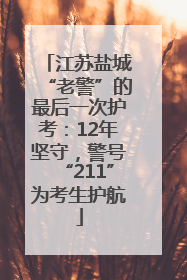 江苏盐城“老警”的最后一次护考：12年坚守，警号“211”为考生护航