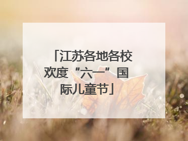 江苏各地各校欢度“六一”国际儿童节