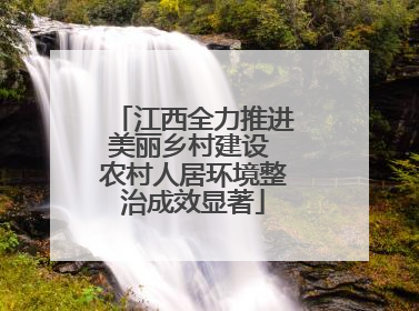 江西全力推进美丽乡村建设 农村人居环境整治成效显著