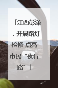 江西彭泽：开展路灯检修 点亮市民“夜行路”