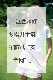 江西永修多措并举筑牢防汛“安全网”