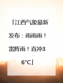 江西气象最新发布：雨雨雨！雷阵雨！直冲36°C