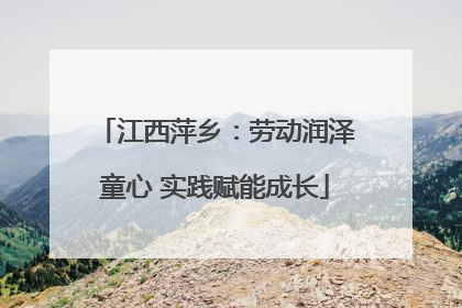 江西萍乡：劳动润泽童心 实践赋能成长