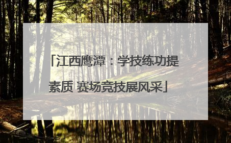 江西鹰潭：学技练功提素质 赛场竞技展风采