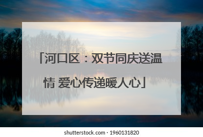 河口区：双节同庆送温情 爱心传递暖人心