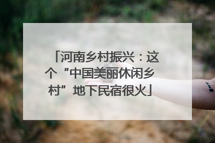 河南乡村振兴：这个“中国美丽休闲乡村”地下民宿很火