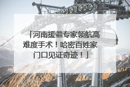 河南援疆专家领航高难度手术！哈密百姓家门口见证奇迹！